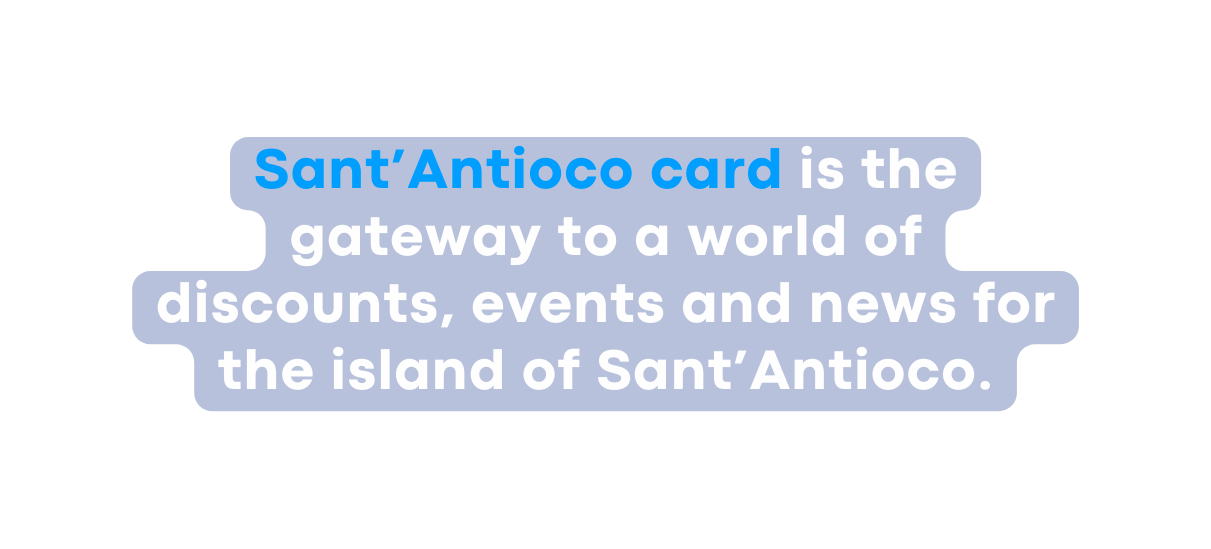 Sant Antioco card is the gateway to a world of discounts events and news for the island of Sant Antioco